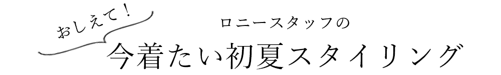 おしえて!ロニースタッフの今着たい初夏スタイリング